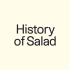 History of Salad